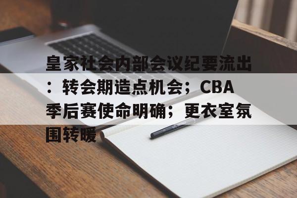 包含皇家社会内部会议纪要流出：转会期造点机会；CBA季后赛使命明确；更衣室氛围转暖的词条